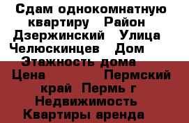 Сдам однокомнатную квартиру › Район ­ Дзержинский › Улица ­ Челюскинцев › Дом ­ 13 › Этажность дома ­ 9 › Цена ­ 10 000 - Пермский край, Пермь г. Недвижимость » Квартиры аренда   